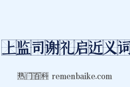 上监司谢礼启近义词是什么意思的图片